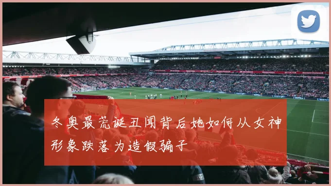 冬奥最荒诞丑闻背后她如何从女神形象跌落为造假骗子