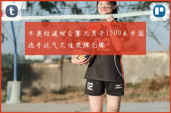 冬奥短道综合赛况男子1500米中国选手运气欠佳奖牌无缘