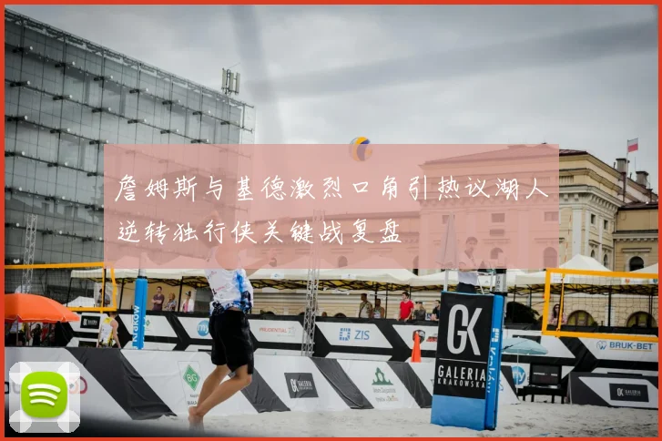 詹姆斯与基德激烈口角引热议湖人逆转独行侠关键战复盘