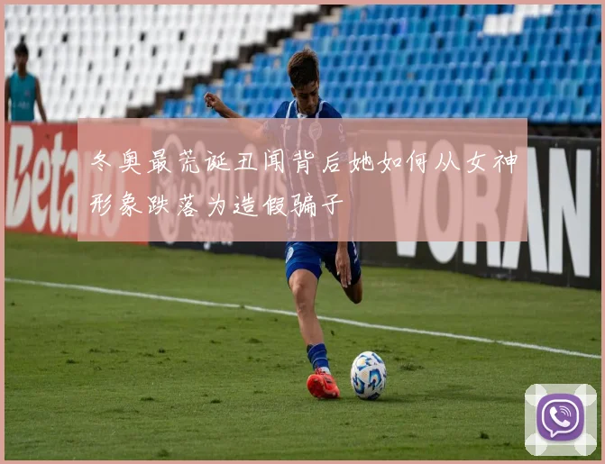 冬奥最荒诞丑闻背后她如何从女神形象跌落为造假骗子