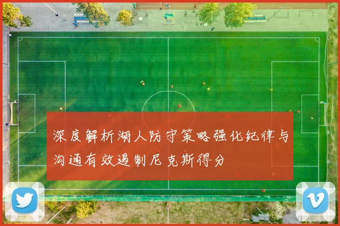 深度解析湖人防守策略强化纪律与沟通有效遏制尼克斯得分