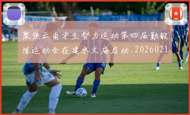 聚焦云南学生智力运动第四届勤锻炼运动会在建水文庙启动_20260215131141