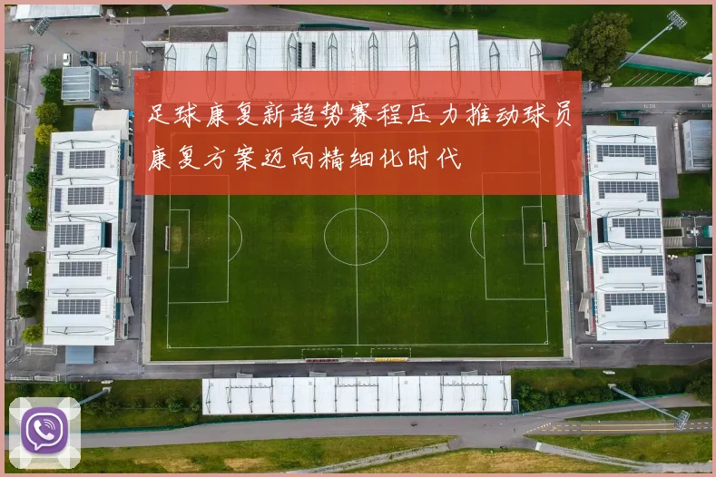 足球康复新趋势赛程压力推动球员康复方案迈向精细化时代